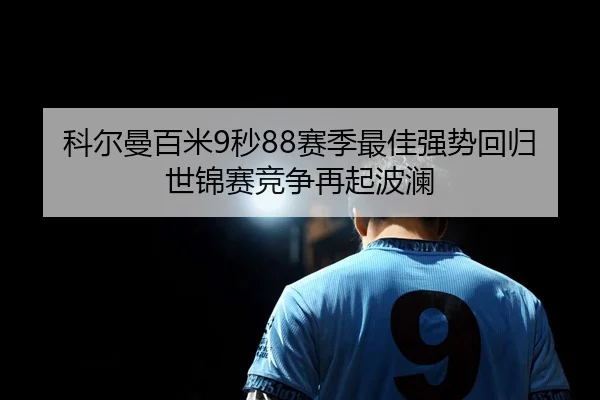 科尔曼百米9秒88赛季最佳强势回归 世锦赛竞争再起波澜