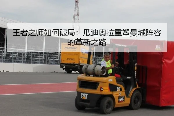 王者之师如何破局：瓜迪奥拉重塑曼城阵容的革新之路